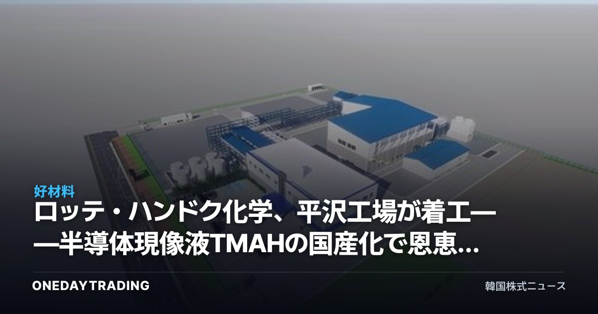 ロッテ・ハンドク化学、平沢工場が着工——半導体現像液TMAHの国産化で恩恵を受ける銘柄は