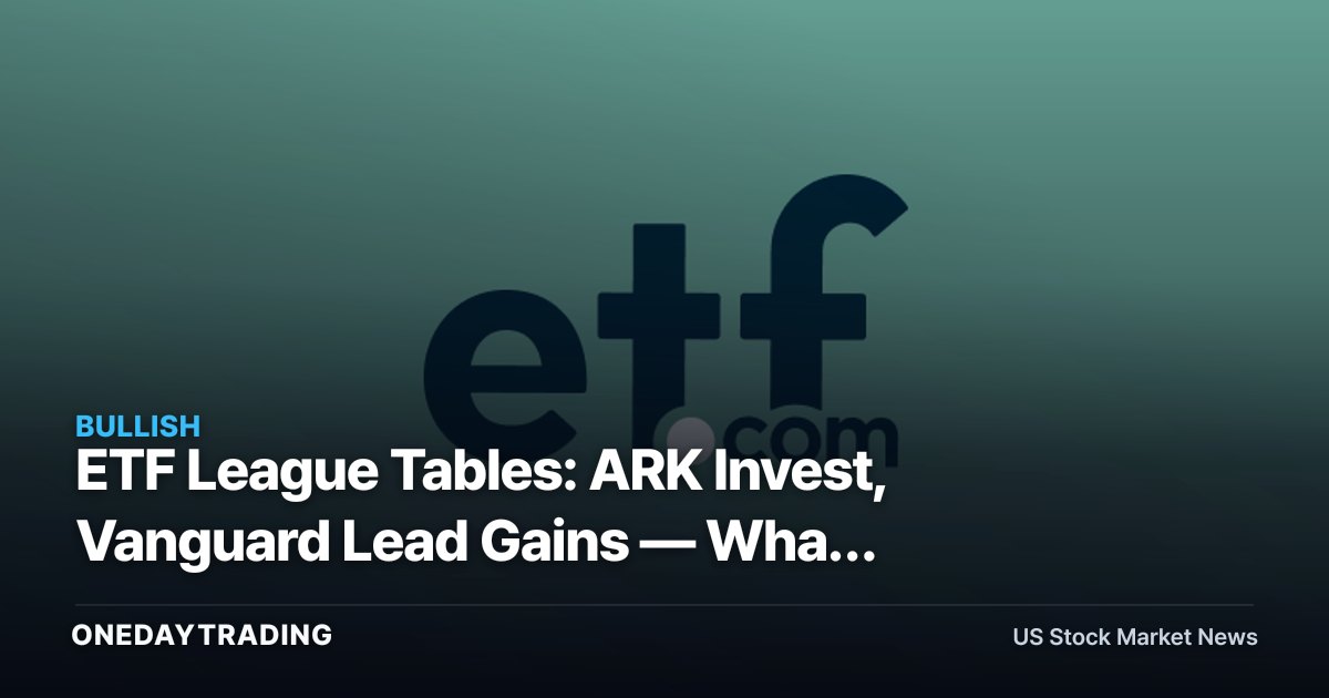 ETF League Tables: ARK Invest, Vanguard Lead Gains — What ARKK, VOO Flows Signal