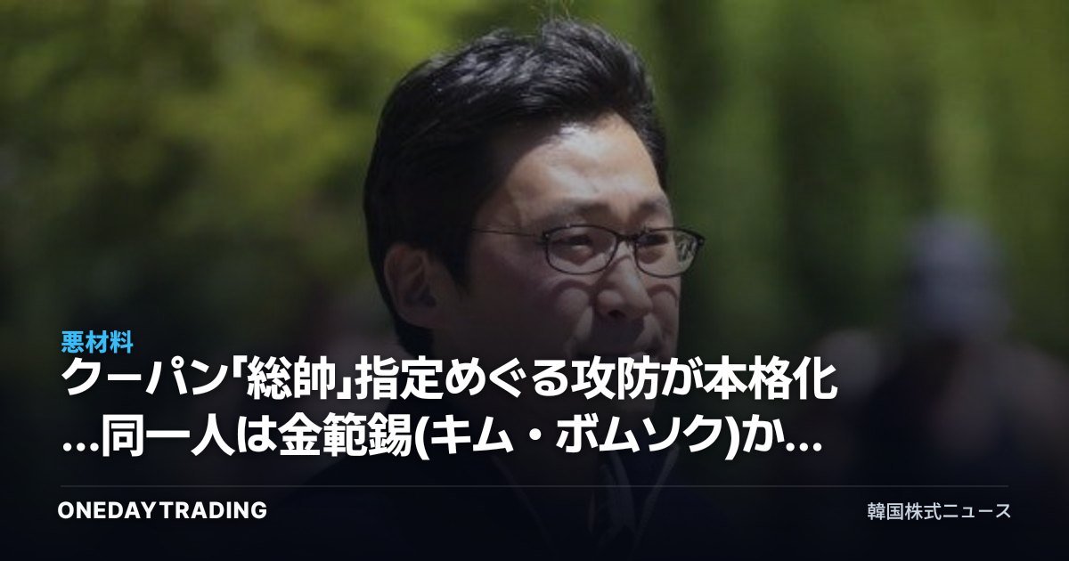 クーパン「総帥」指定めぐる攻防が本格化…同一人は金範錫(キム・ボムソク)か法人か、投資の争点は