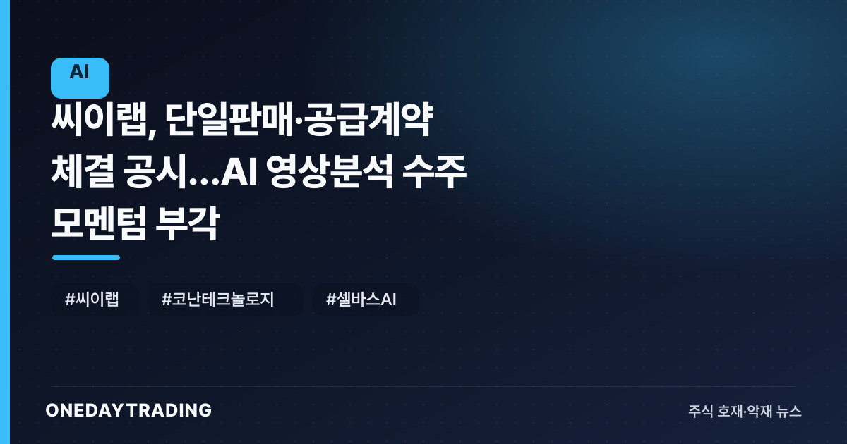 씨이랩, 단일판매·공급계약 체결 공시…AI 영상분석 수주 모멘텀 부각