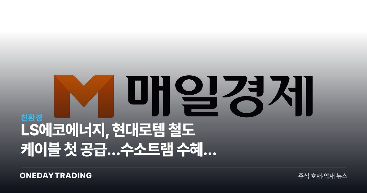 LS에코에너지, 현대로템 철도 케이블 첫 공급…수소트램 수혜주 부상