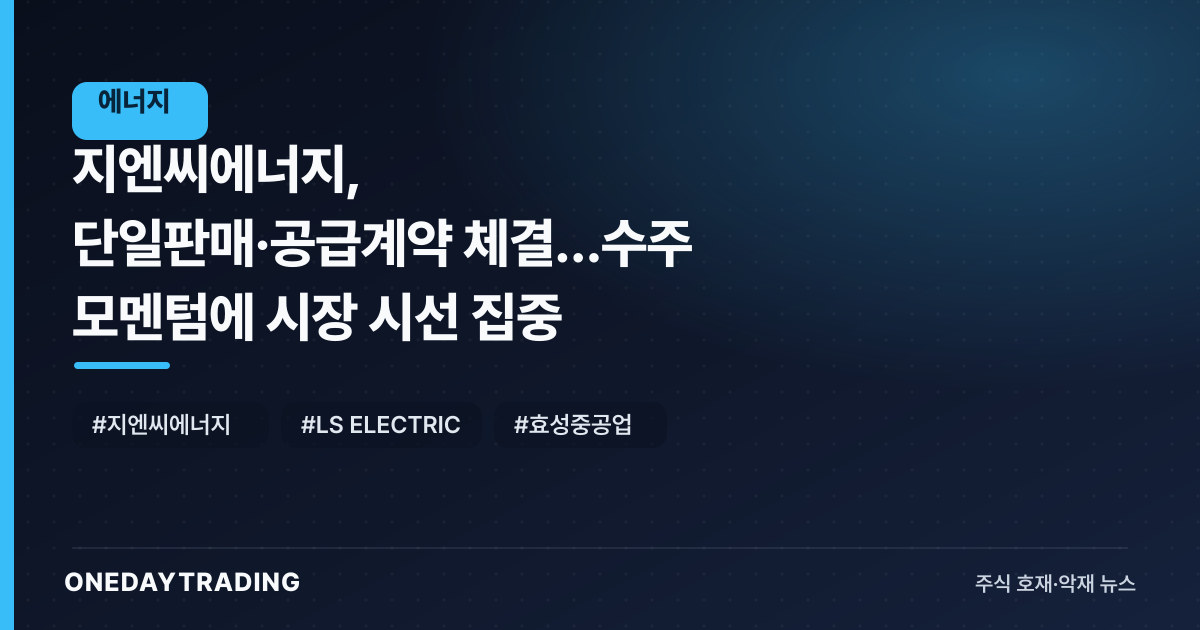 지엔씨에너지, 단일판매·공급계약 체결…수주 모멘텀에 시장 시선 집중