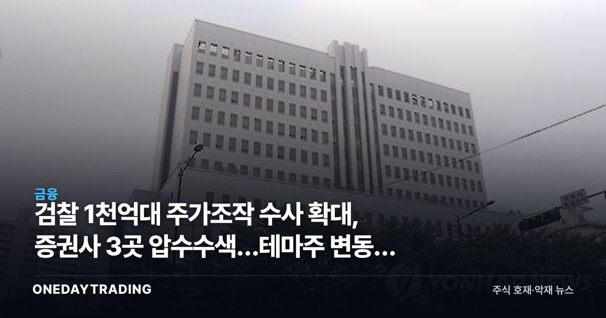 검찰 1천억대 주가조작 수사 확대, 증권사 3곳 압수수색…테마주 변동성 주의